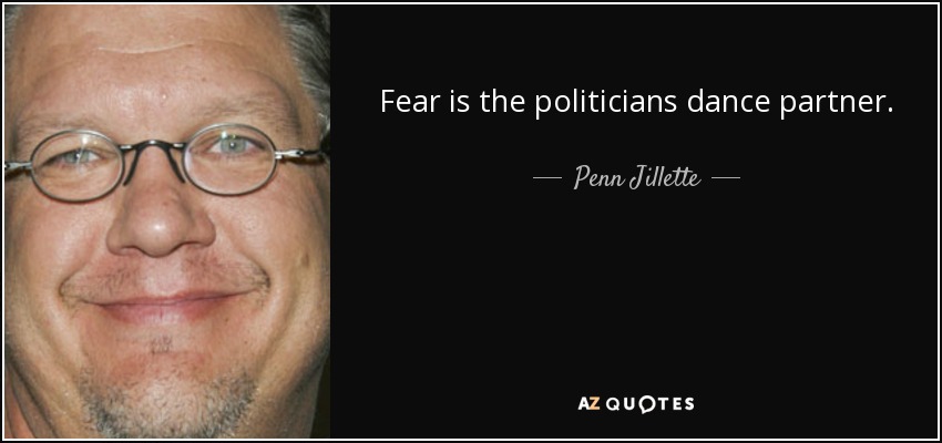 Fear is the politicians dance partner. - Penn Jillette