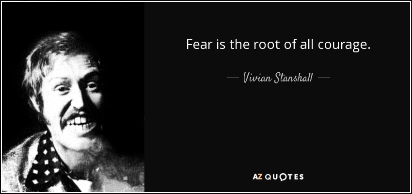 Fear is the root of all courage. - Vivian Stanshall