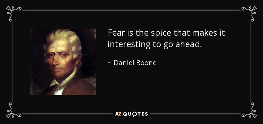 Daniel Boone quote: Fear is the spice that makes it interesting to go...