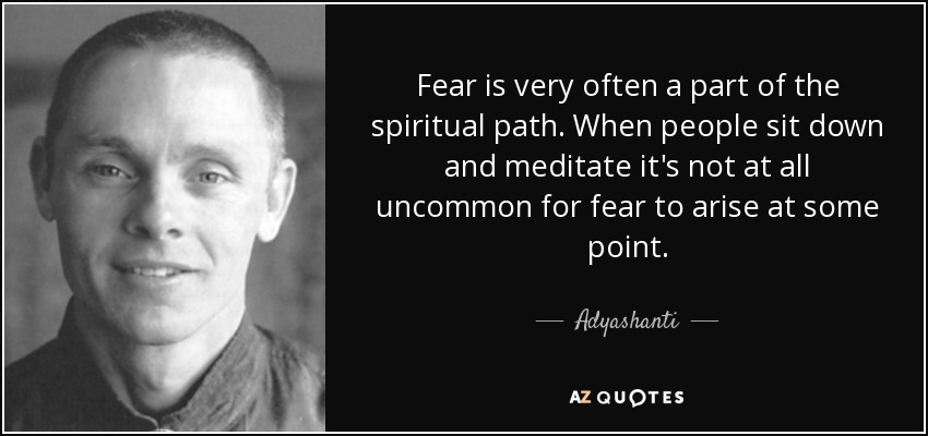 Fear is very often a part of the spiritual path. When people sit down and meditate it's not at all uncommon for fear to arise at some point. - Adyashanti