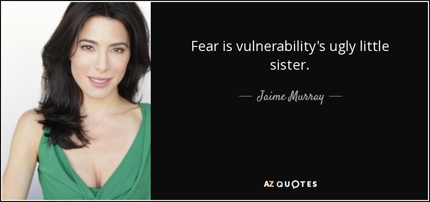 Fear is vulnerability's ugly little sister. - Jaime Murray