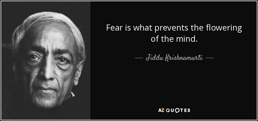 Fear is what prevents the flowering of the mind. - Jiddu Krishnamurti