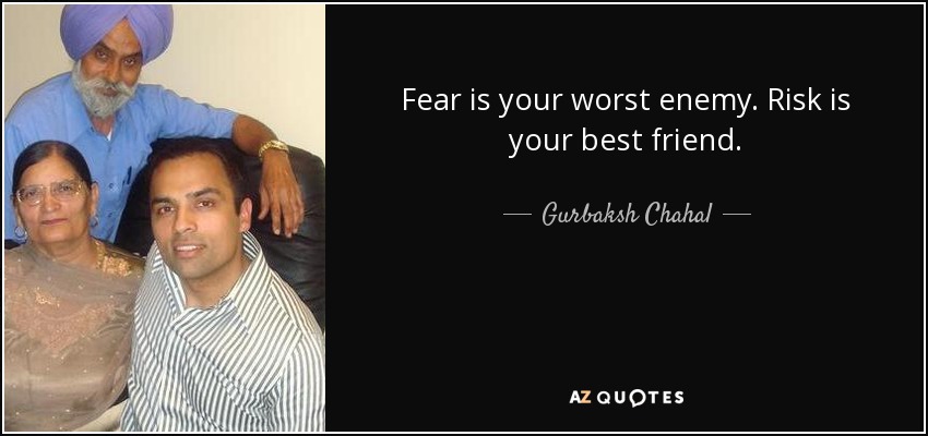 Fear is your worst enemy. Risk is your best friend. - Gurbaksh Chahal