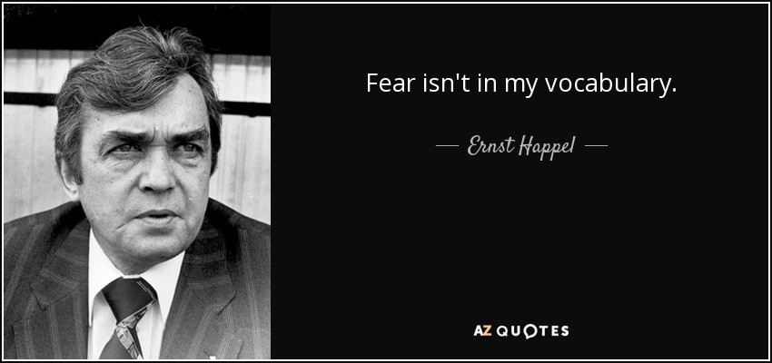 Fear isn't in my vocabulary. - Ernst Happel