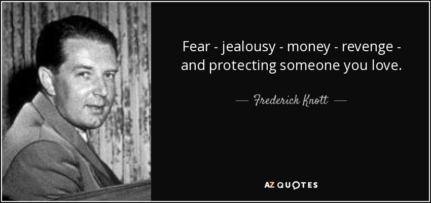 Fear - jealousy - money - revenge - and protecting someone you love. - Frederick Knott
