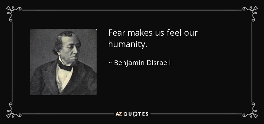Fear makes us feel our humanity. - Benjamin Disraeli