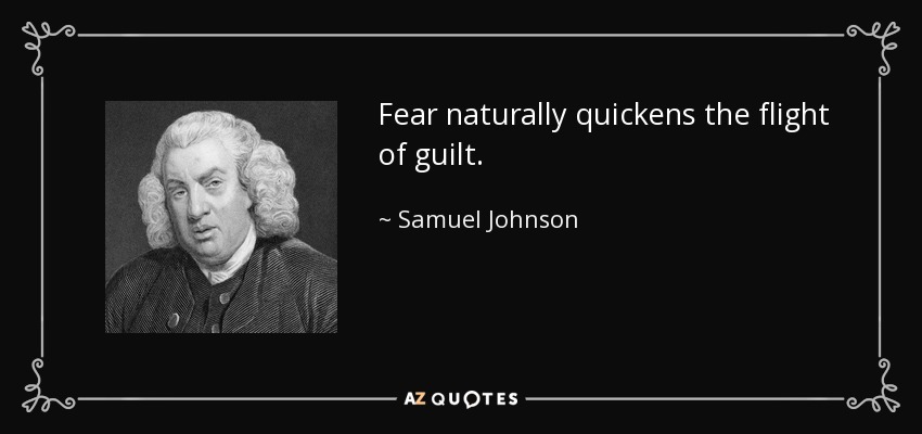 Fear naturally quickens the flight of guilt. - Samuel Johnson
