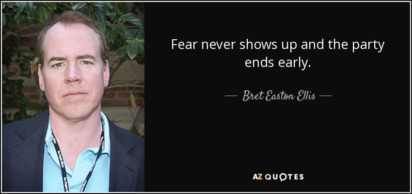 Fear never shows up and the party ends early. - Bret Easton Ellis