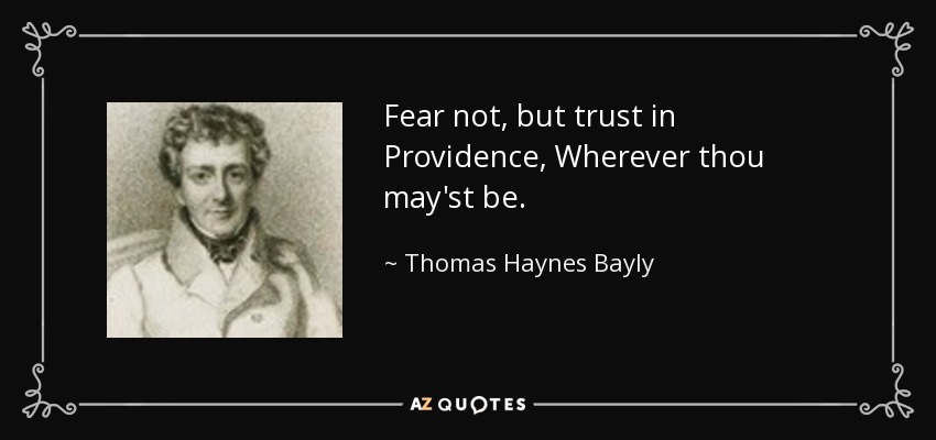 Fear not, but trust in Providence, Wherever thou may'st be. - Thomas Haynes Bayly