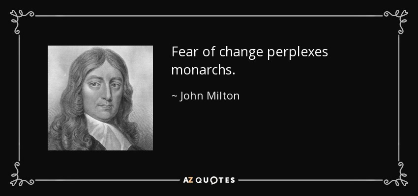 Fear of change perplexes monarchs. - John Milton