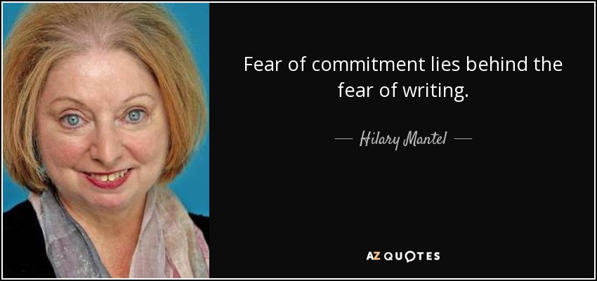 Fear of commitment lies behind the fear of writing. - Hilary Mantel