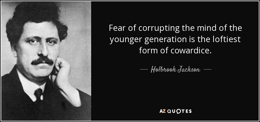 Fear of corrupting the mind of the younger generation is the loftiest form of cowardice. - Holbrook Jackson