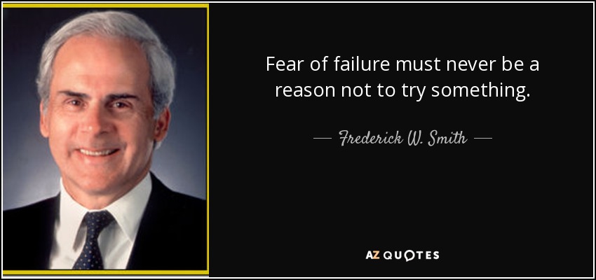 Fear of failure must never be a reason not to try something. - Frederick W. Smith
