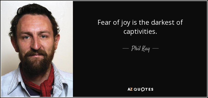 Fear of joy is the darkest of captivities. - Phil Kay