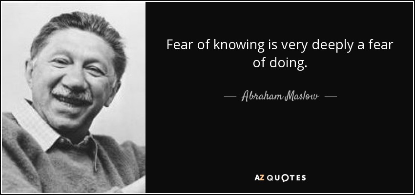 Fear of knowing is very deeply a fear of doing. - Abraham Maslow