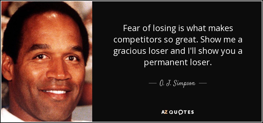 Fear of losing is what makes competitors so great. Show me a gracious loser and I'll show you a permanent loser. - O. J. Simpson