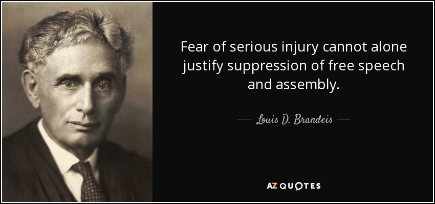 Fear of serious injury cannot alone justify suppression of free speech and assembly. - Louis D. Brandeis
