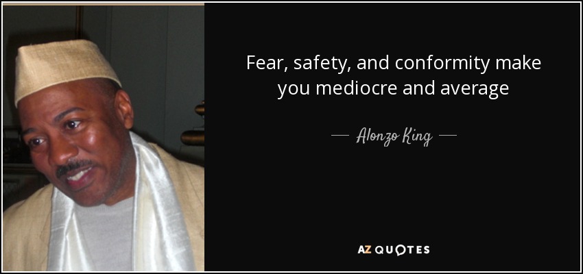 Fear, safety, and conformity make you mediocre and average - Alonzo King