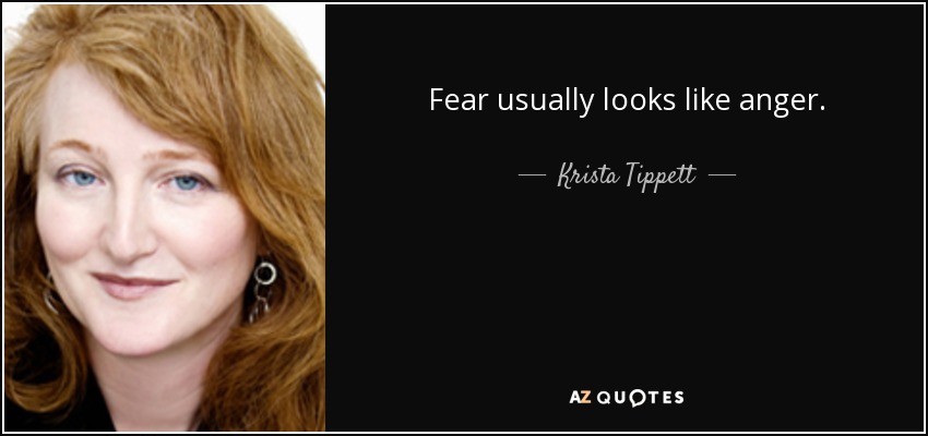Fear usually looks like anger. - Krista Tippett