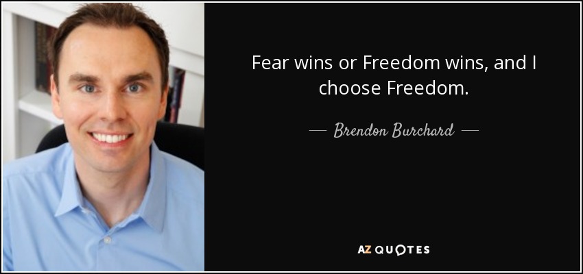 Fear wins or Freedom wins, and I choose Freedom. - Brendon Burchard