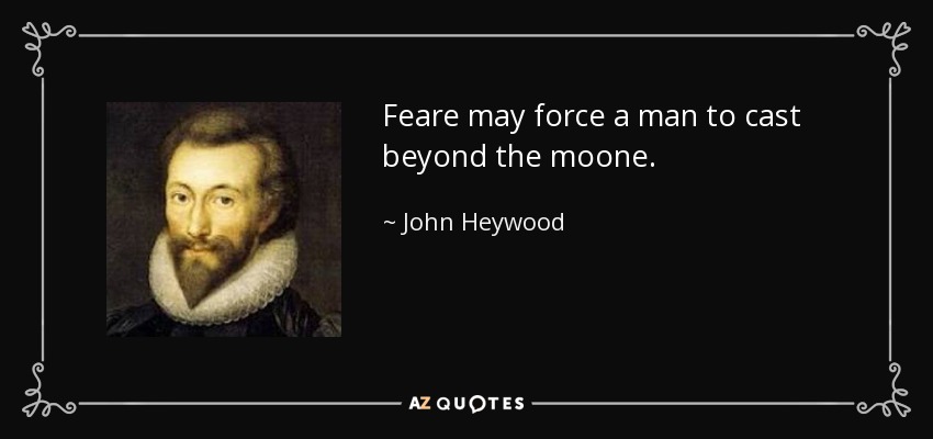 Feare may force a man to cast beyond the moone. - John Heywood