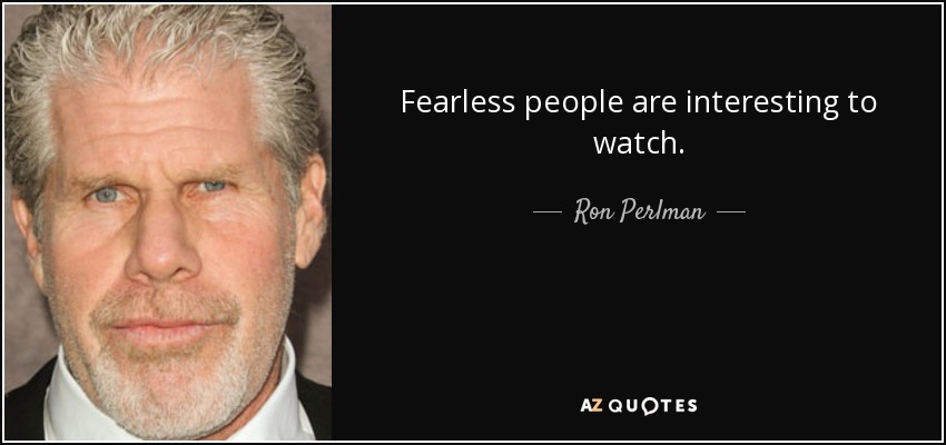 Fearless people are interesting to watch. - Ron Perlman