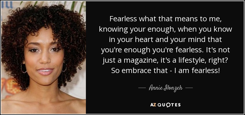 Fearless what that means to me, knowing your enough, when you know in your heart and your mind that you're enough you're fearless. It's not just a magazine, it's a lifestyle, right? So embrace that - I am fearless! - Annie Ilonzeh