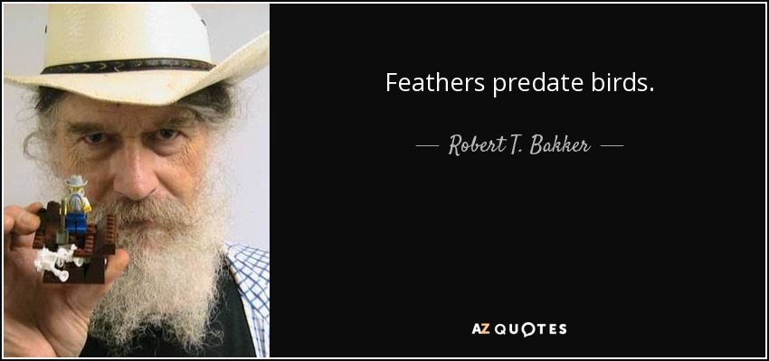 Feathers predate birds. - Robert T. Bakker