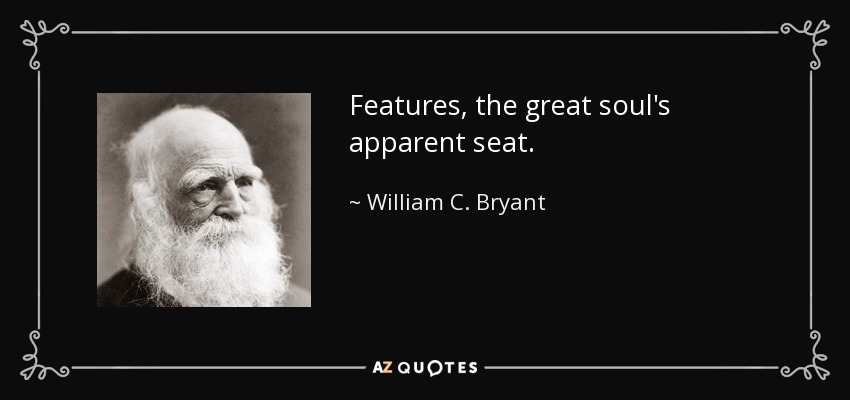 Features, the great soul's apparent seat. - William C. Bryant
