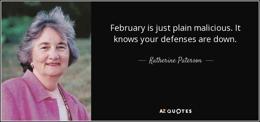 February is just plain malicious. It knows your defenses are down. - Katherine Paterson