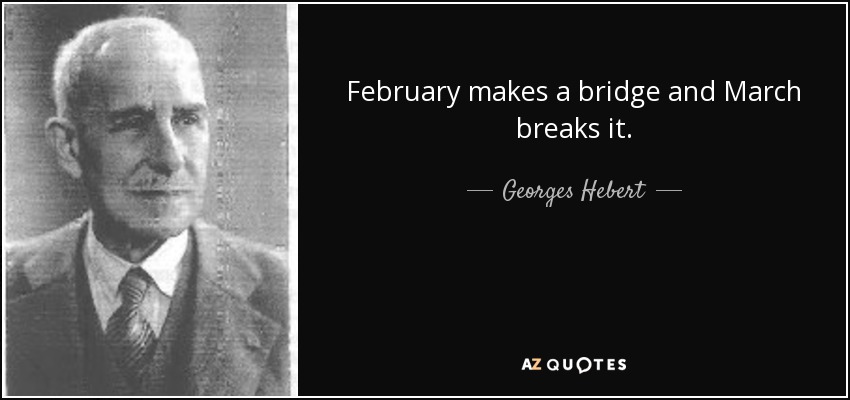 February makes a bridge and March breaks it. - Georges Hebert