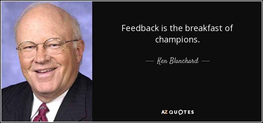 Feedback is the breakfast of champions. - Ken Blanchard