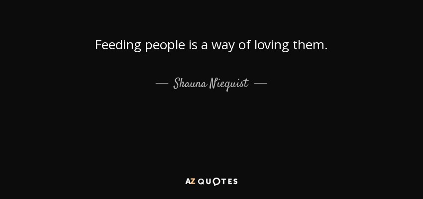 Feeding people is a way of loving them. - Shauna Niequist