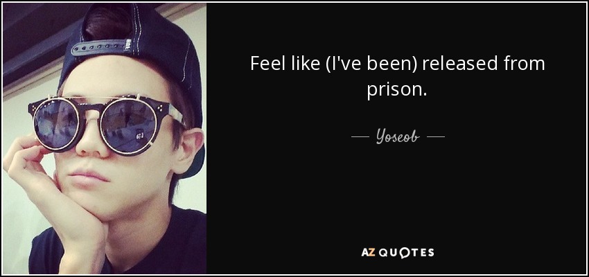 Feel like (I've been) released from prison. - Yoseob
