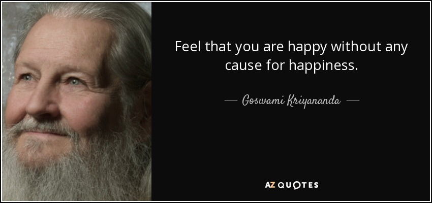 Feel that you are happy without any cause for happiness. - Goswami Kriyananda