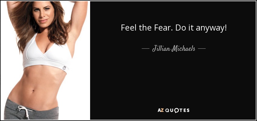 Feel the Fear. Do it anyway! - Jillian Michaels