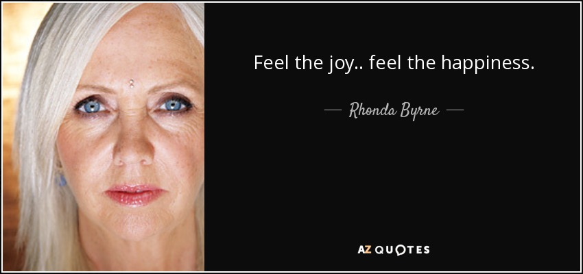 Feel the joy .. feel the happiness. - Rhonda Byrne