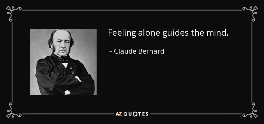 Feeling alone guides the mind. - Claude Bernard