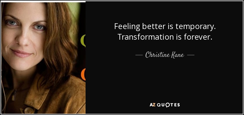 Feeling better is temporary. Transformation is forever. - Christine Kane
