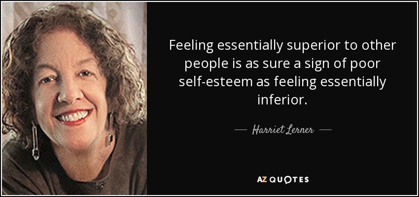 Feeling essentially superior to other people is as sure a sign of poor self-esteem as feeling essentially inferior. - Harriet Lerner