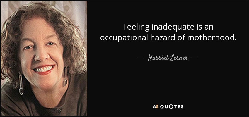 Feeling inadequate is an occupational hazard of motherhood. - Harriet Lerner