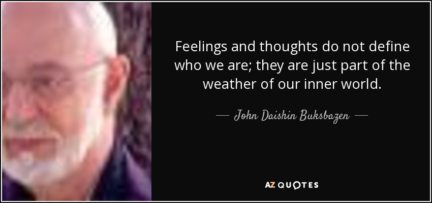 Feelings and thoughts do not define who we are; they are just part of the weather of our inner world. - John Daishin Buksbazen