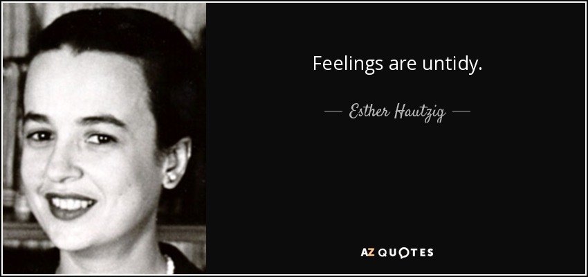 Feelings are untidy. - Esther Hautzig