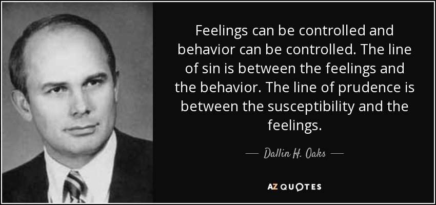 Feelings can be controlled and behavior can be controlled. The line of sin is between the feelings and the behavior. The line of prudence is between the susceptibility and the feelings. - Dallin H. Oaks