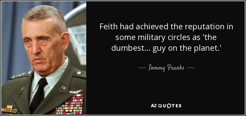 Feith had achieved the reputation in some military circles as 'the dumbest . . . guy on the planet.' - Tommy Franks