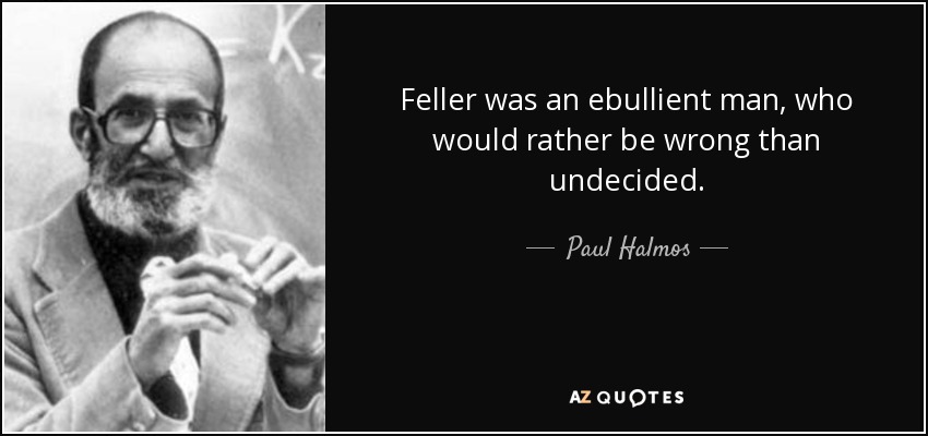 Feller was an ebullient man, who would rather be wrong than undecided. - Paul Halmos