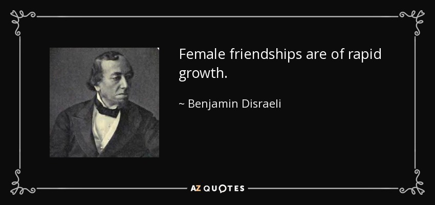 Female friendships are of rapid growth. - Benjamin Disraeli