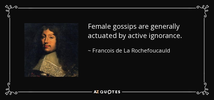 Female gossips are generally actuated by active ignorance. - Francois de La Rochefoucauld