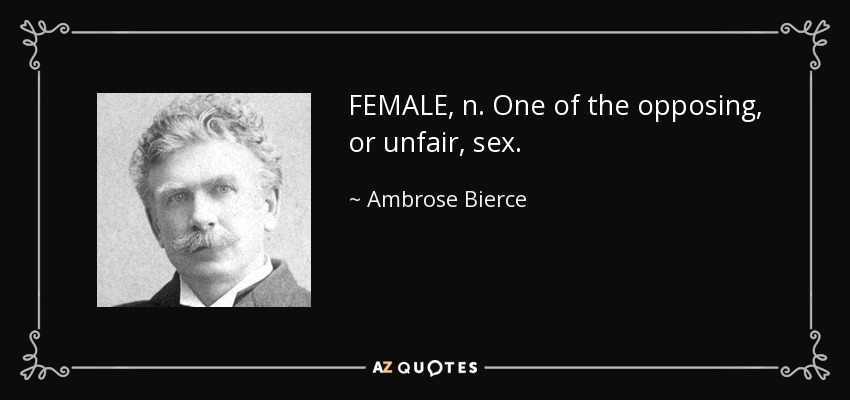 FEMALE, n. One of the opposing, or unfair, sex. - Ambrose Bierce