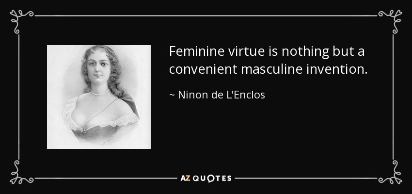 Feminine virtue is nothing but a convenient masculine invention. - Ninon de L'Enclos
